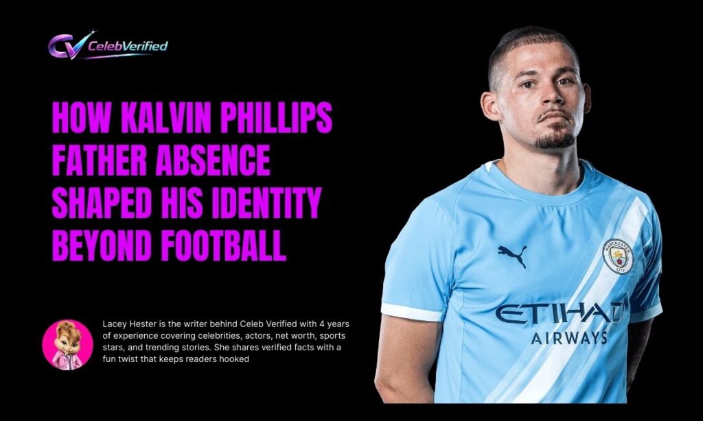 How Kalvin Phillips Father Absence Shaped His Identity Beyond Football